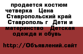 продается костюм- четверка › Цена ­ 1 500 - Ставропольский край, Ставрополь г. Дети и материнство » Детская одежда и обувь   